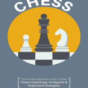 Chess_ The Complete Beginners Guide to Playing Chess_ Chess Openings, Endgame and Important Strategies