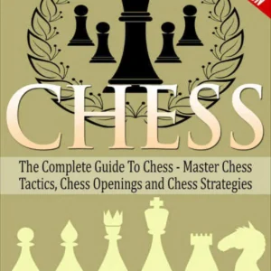 Complete Guide to Chess Master_ Chess Tactics, Chess Openings and Chess Strategies